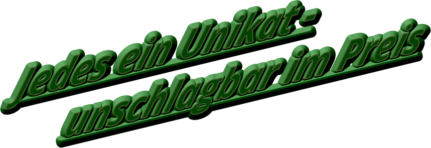 Jedes ein Unikat -        unschlagbar im Preis